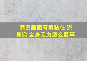 嘴巴里面有痰粘住 流鼻涕 全身无力怎么回事